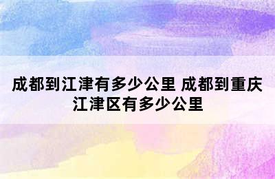 成都到江津有多少公里 成都到重庆江津区有多少公里